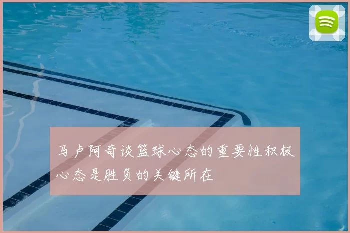 马卢阿奇谈篮球心态的重要性积极心态是胜负的关键所在