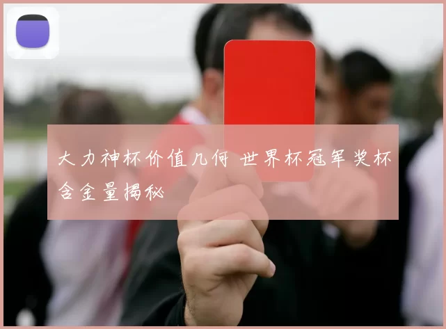 大力神杯价值几何 世界杯冠军奖杯含金量揭秘