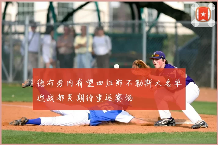 德布劳内有望回归那不勒斯大名单迎战都灵期待重返赛场