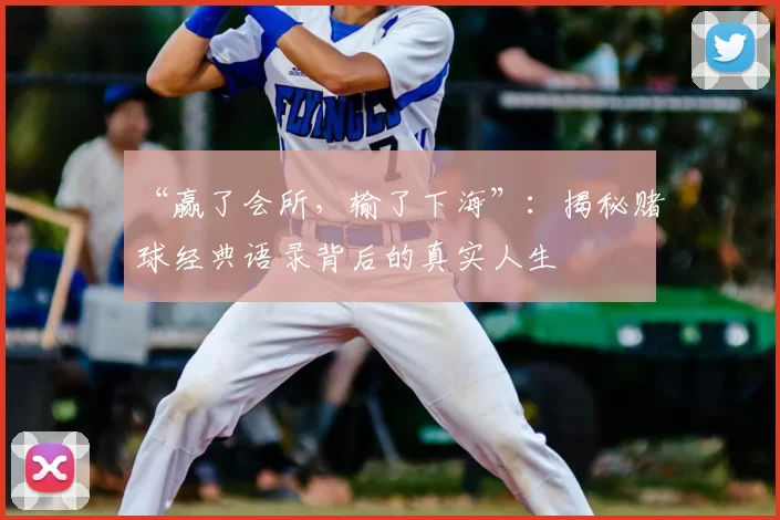 “赢了会所,输了下海”:揭秘赌球经典语录背后的真实人生