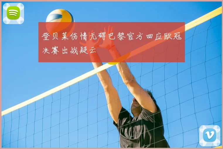 登贝莱伤情无碍巴黎官方回应欧冠决赛出战疑云
