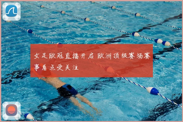 女足欧冠直播开启 欧洲顶级赛场赛事看点受关注