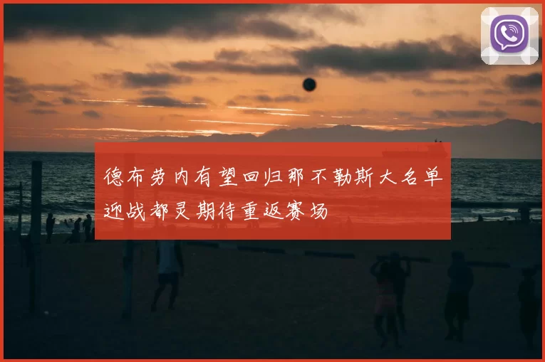 德布劳内有望回归那不勒斯大名单迎战都灵期待重返赛场