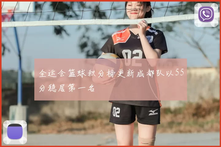 全运会篮球积分榜更新成都队以55分稳居第一名