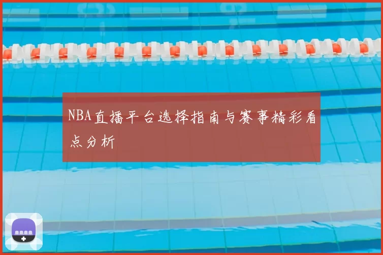 NBA直播平台选择指南与赛事精彩看点分析