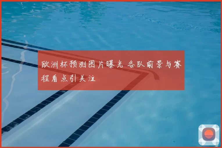 欧洲杯预测图片曝光 各队前景与赛程看点引关注