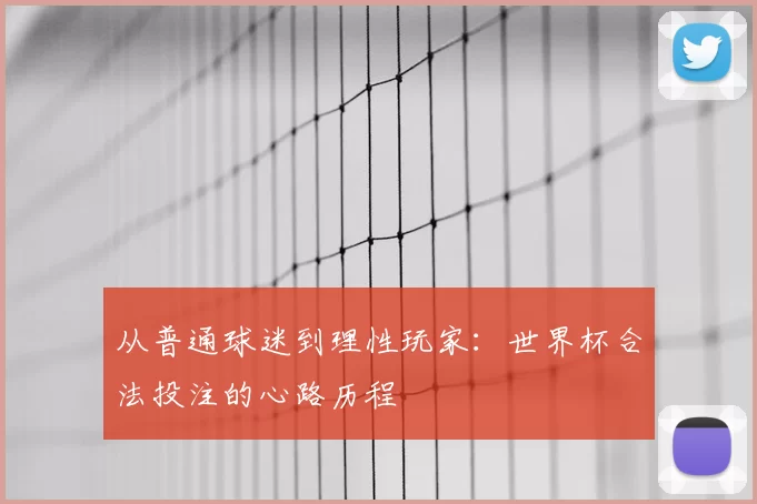 从普通球迷到理性玩家:世界杯合法投注的心路历程