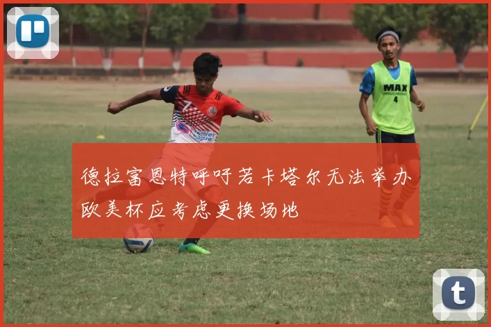 德拉富恩特呼吁若卡塔尔无法举办欧美杯应考虑更换场地