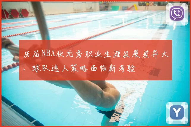 历届NBA状元秀职业生涯发展差异大,球队选人策略面临新考验