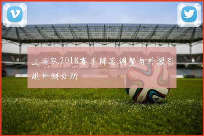 上海队2018赛季阵容调整与外援引进计划分析
