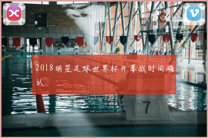 2018明星足球世界杯开幕战时间确认