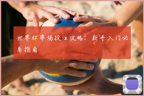 世界杯串场投注攻略:新手入门必看指南
