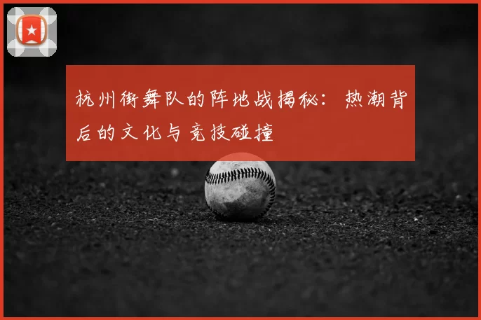 杭州街舞队的阵地战揭秘:热潮背后的文化与竞技碰撞