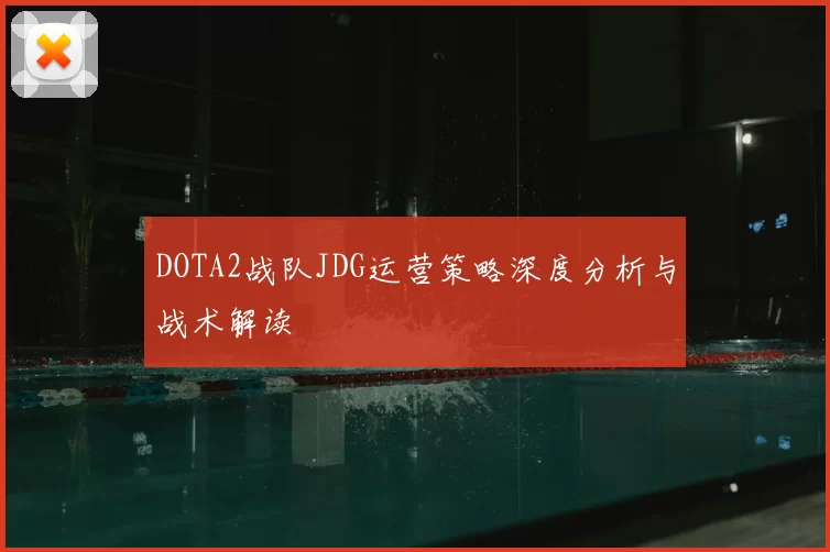 DOTA2战队JDG运营策略深度分析与战术解读