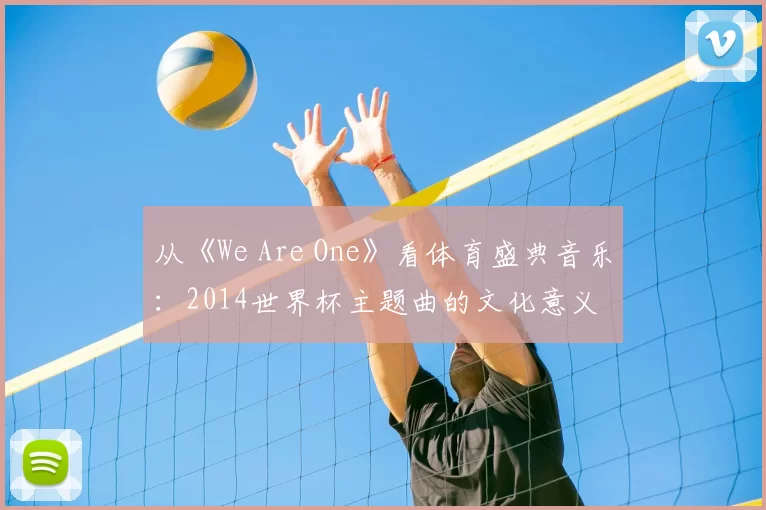 从《We Are One》看体育盛典音乐：2014世界杯主题曲的文化意义