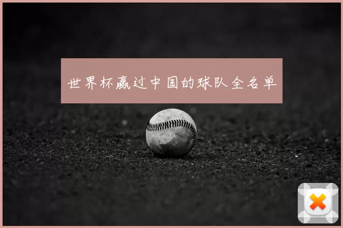 世界杯赢过中国的球队全名单