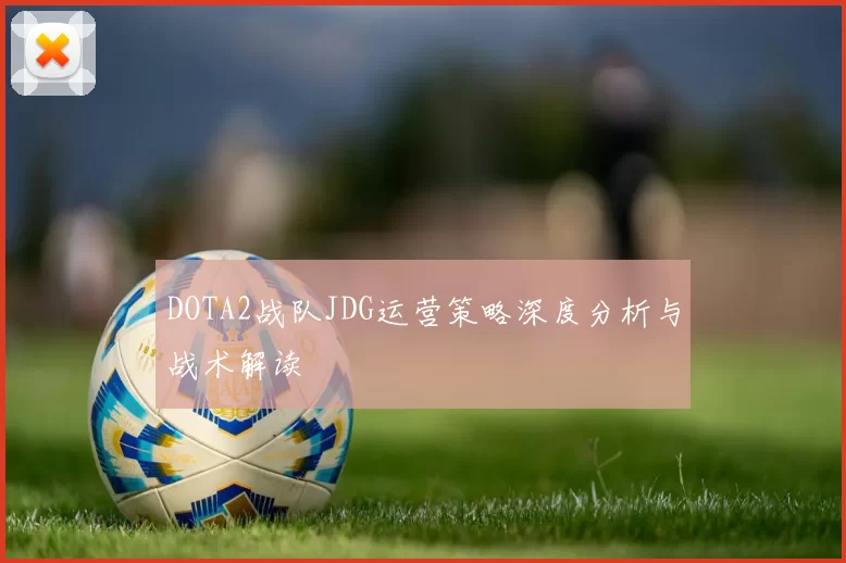 DOTA2战队JDG运营策略深度分析与战术解读