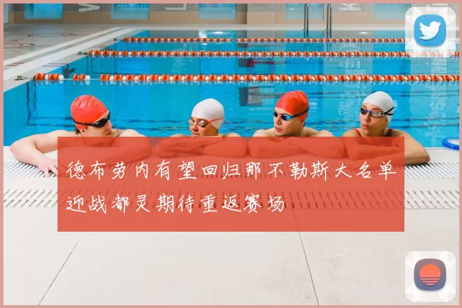 德布劳内有望回归那不勒斯大名单迎战都灵期待重返赛场