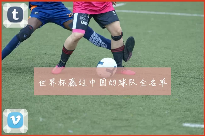 世界杯赢过中国的球队全名单