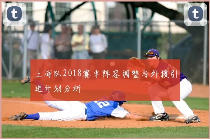 上海队2018赛季阵容调整与外援引进计划分析
