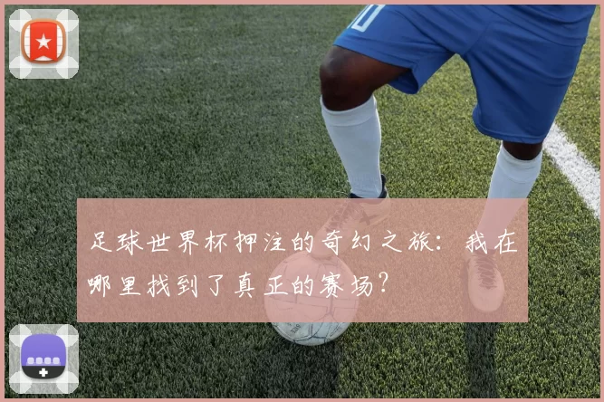 足球世界杯押注的奇幻之旅：我在哪里找到了真正的赛场？