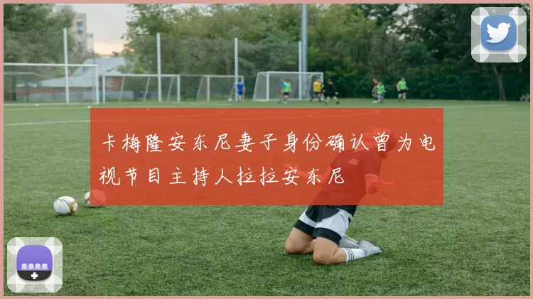 卡梅隆安东尼妻子身份确认曾为电视节目主持人拉拉安东尼