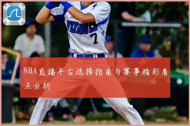 NBA直播平台选择指南与赛事精彩看点分析