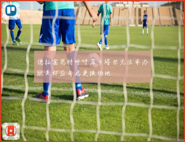 德拉富恩特呼吁若卡塔尔无法举办欧美杯应考虑更换场地