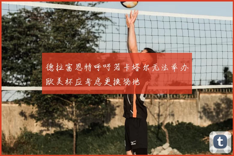 德拉富恩特呼吁若卡塔尔无法举办欧美杯应考虑更换场地