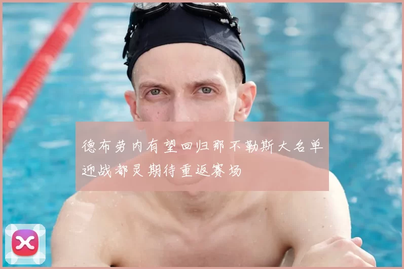 德布劳内有望回归那不勒斯大名单迎战都灵期待重返赛场